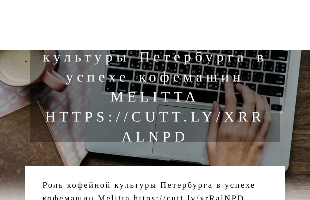 Роль кофейной культуры Петербурга в успехе кофемашин Melitta https://cutt.ly/xrRalNPD - homepage