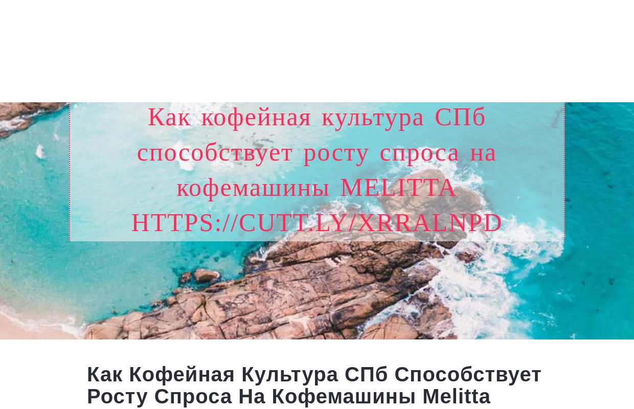 Как кофейная культура СПб способствует росту спроса на кофемашины Melitta https://cutt.ly/xrRalNPD - homepage