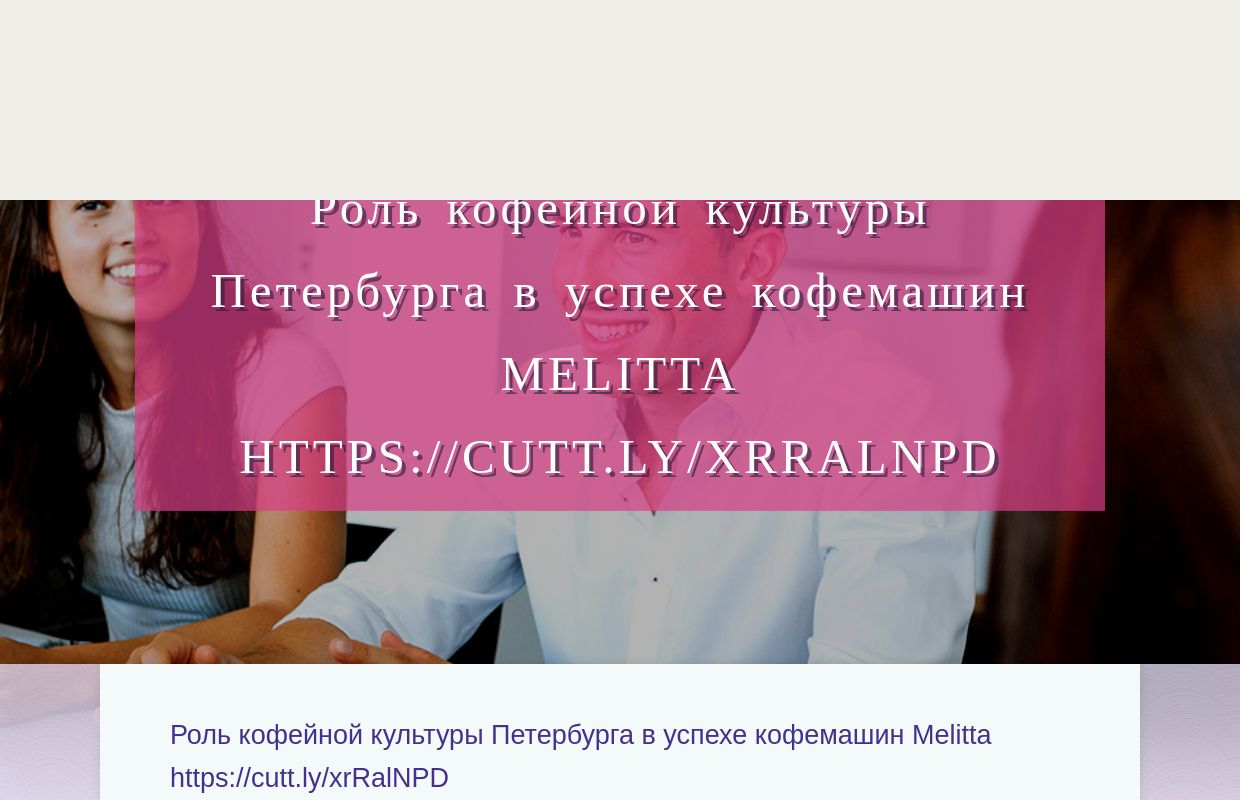 Роль кофейной культуры Петербурга в успехе кофемашин Melitta https://cutt.ly/xrRalNPD - homepage