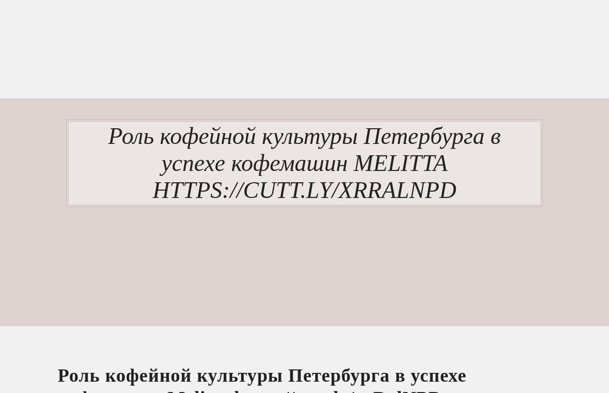 Роль кофейной культуры Петербурга в успехе кофемашин Melitta https://cutt.ly/xrRalNPD - homepage