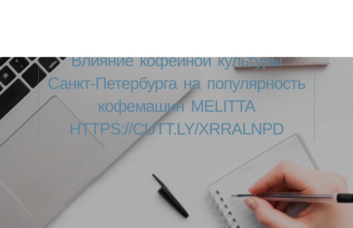 Влияние кофейной культуры Санкт-Петербурга на популярность кофемашин Melitta https://cutt.ly/xrRalNPD - homepage
