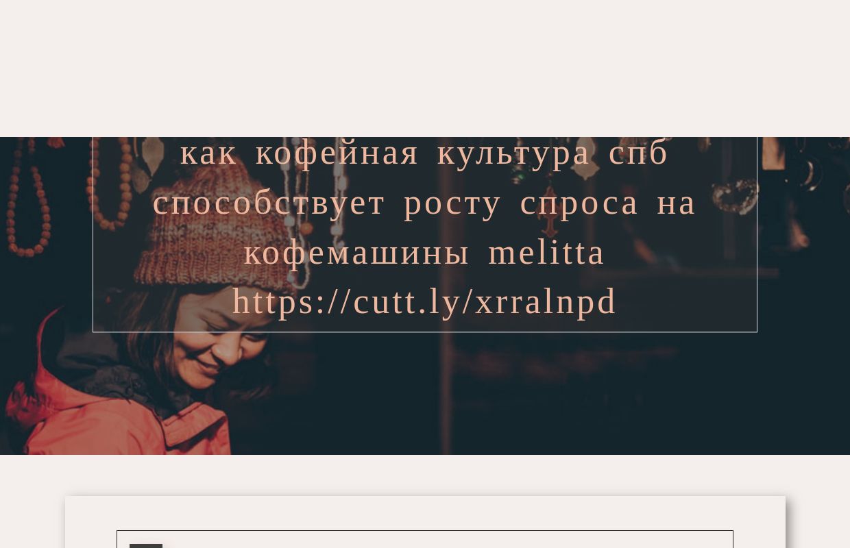 Как кофейная культура СПб способствует росту спроса на кофемашины Melitta https://cutt.ly/xrRalNPD - homepage