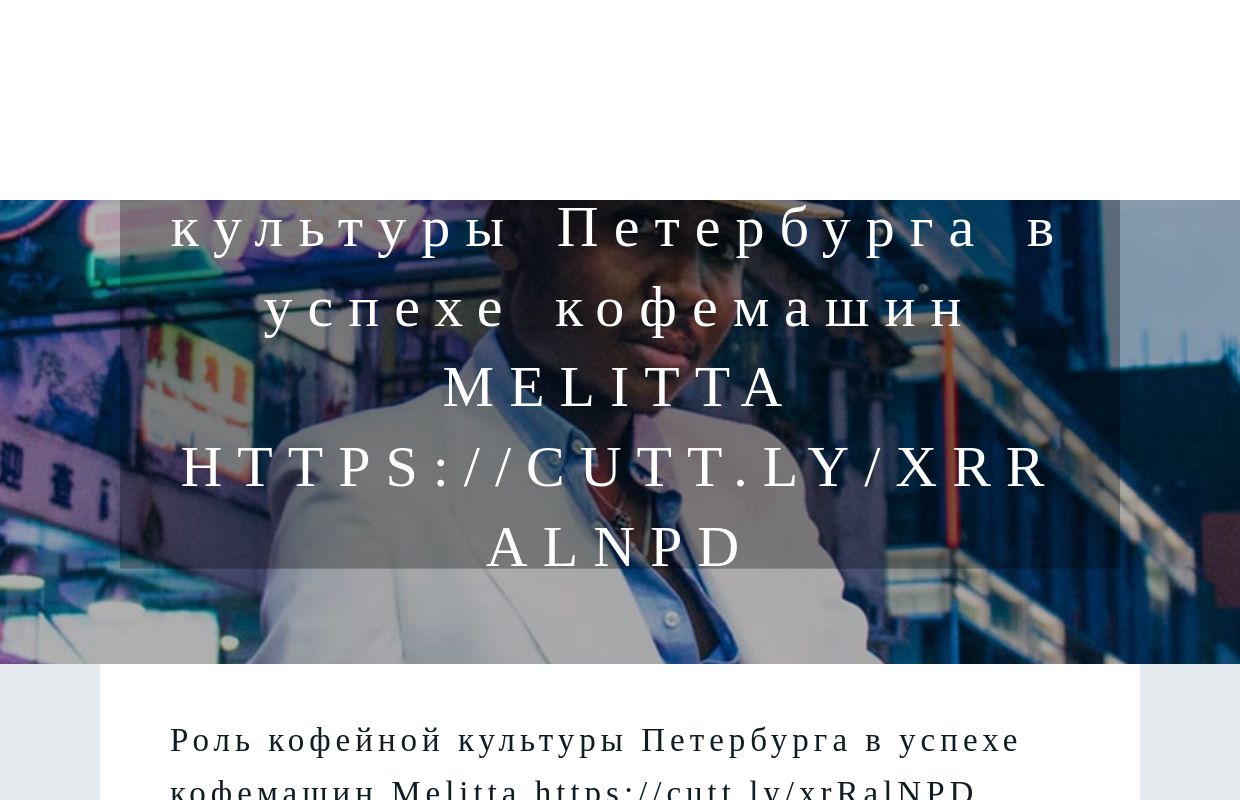 Роль кофейной культуры Петербурга в успехе кофемашин Melitta https://cutt.ly/xrRalNPD - homepage