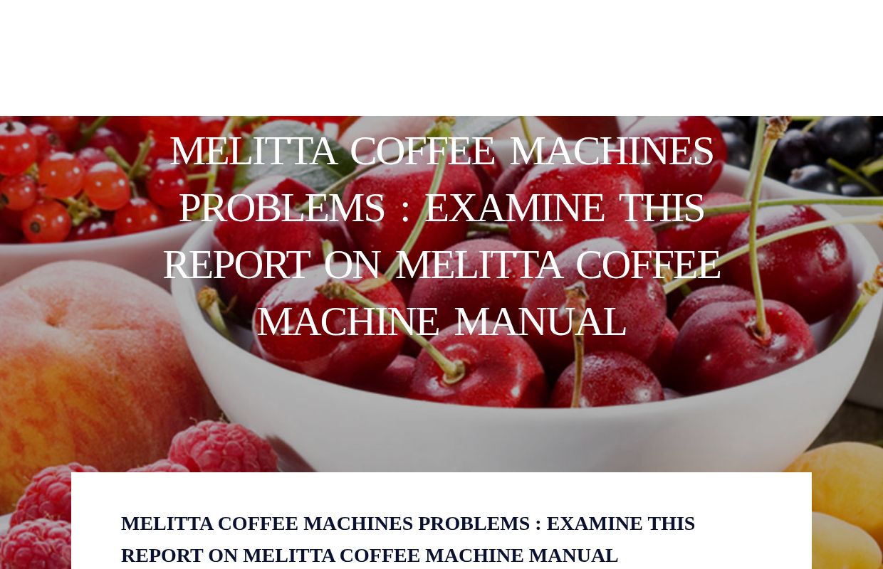 Melitta Coffee Machines Problems : Examine This Report on melitta coffee machine manual - homepage